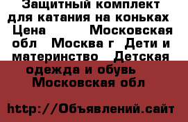 Защитный комплект для катания на коньках › Цена ­ 699 - Московская обл., Москва г. Дети и материнство » Детская одежда и обувь   . Московская обл.